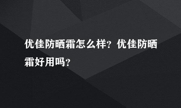 优佳防晒霜怎么样？优佳防晒霜好用吗？