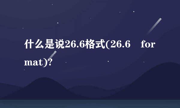 什么是说26.6格式(26.6 format)?