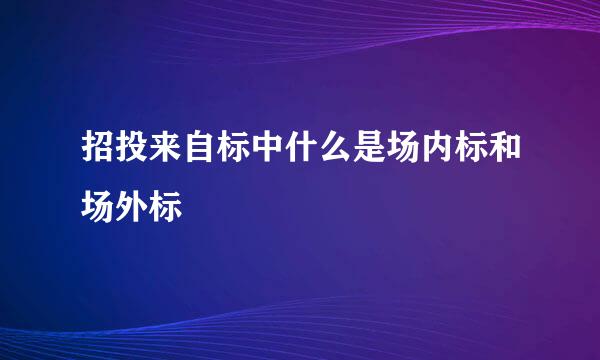 招投来自标中什么是场内标和场外标