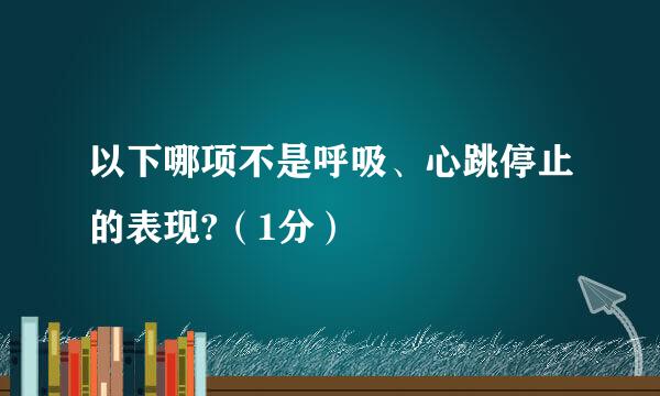 以下哪项不是呼吸、心跳停止的表现?（1分）