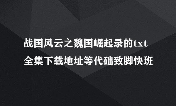 战国风云之魏国崛起录的txt全集下载地址等代础致脚快班