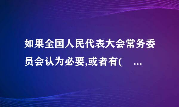 如果全国人民代表大会常务委员会认为必要,或者有(  B )以上放给志个困员基况的全国人民代表大会代表提议,可以临时召集全国人民代表大会会...