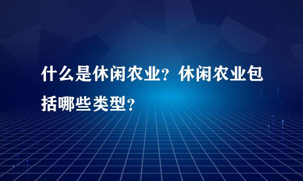 什么是休闲农业？休闲农业包括哪些类型？