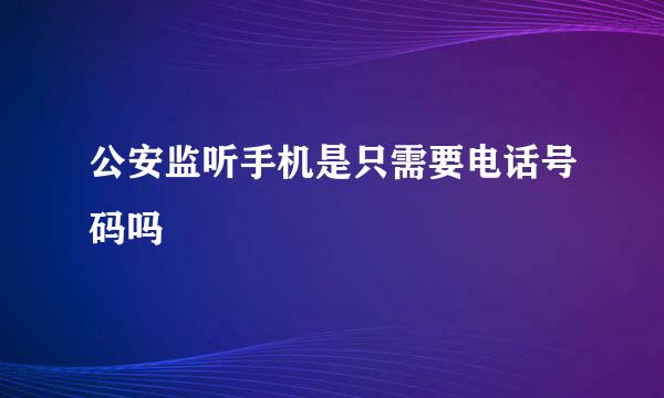 公安监听手机是只需要电话号码吗