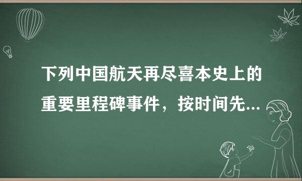 下列中国航天再尽喜本史上的重要里程碑事件，按时间先后顺序排列正确的是：①嫦娥一号成功发射②东方红一号成功发射③天宫一号成功发射④...