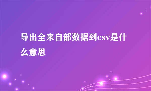 导出全来自部数据到csv是什么意思