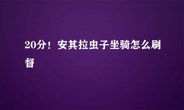 20分！安其拉虫子坐骑怎么刷督