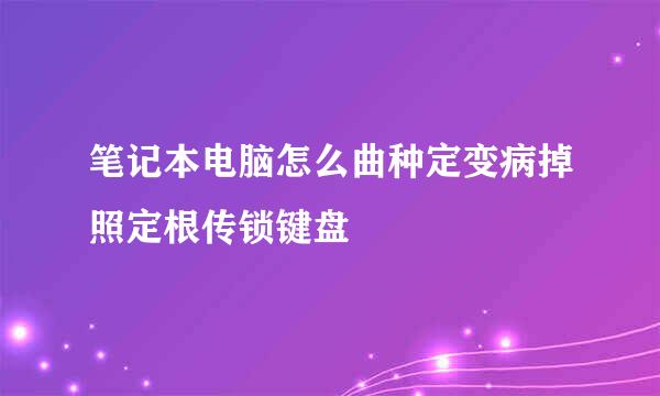 笔记本电脑怎么曲种定变病掉照定根传锁键盘