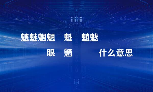 魑魅魍魉鬽魁魆魈魃魀魋鬿魖魕魓魒眼魐魉魌魊鬾什么意思