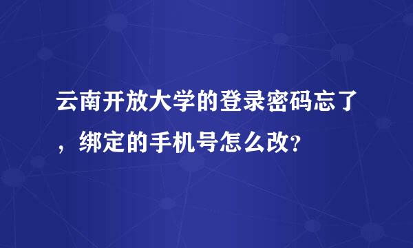 云南开放大学的登录密码忘了，绑定的手机号怎么改？