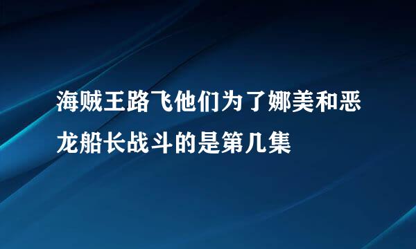 海贼王路飞他们为了娜美和恶龙船长战斗的是第几集