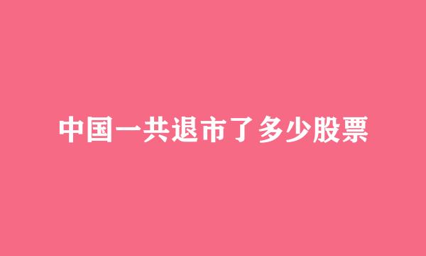 中国一共退市了多少股票