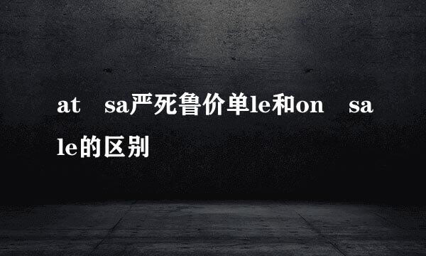 at sa严死鲁价单le和on sale的区别