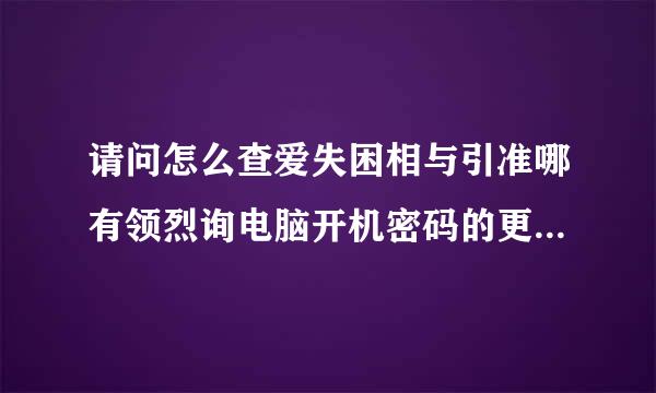 请问怎么查爱失困相与引准哪有领烈询电脑开机密码的更改记录。更改的历史记录日志，事件id号win7系统