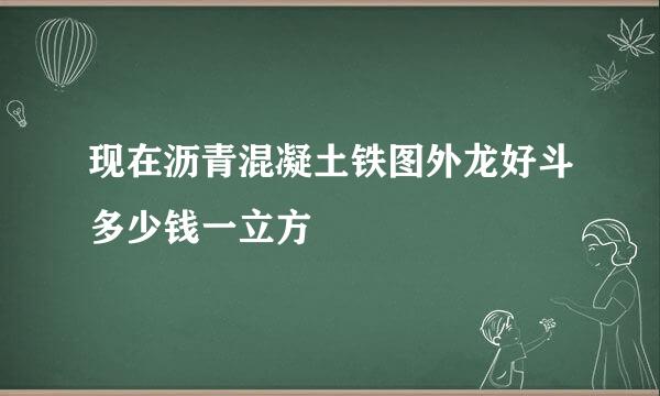 现在沥青混凝土铁图外龙好斗多少钱一立方