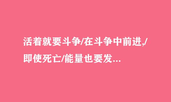 活着就要斗争/在斗争中前进,/即使死亡/能量也要发挥干净