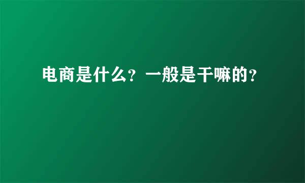 电商是什么？一般是干嘛的？