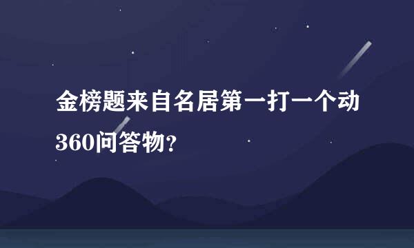 金榜题来自名居第一打一个动360问答物？