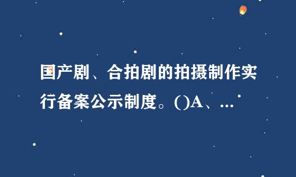 国产剧、合拍剧的拍摄制作实行备案公示制度。()A、正确B、错误