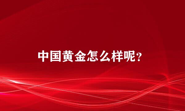 中国黄金怎么样呢？