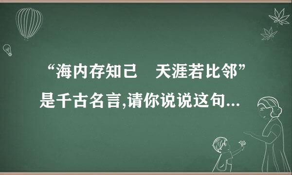 “海内存知己 天涯若比邻”是千古名言,请你说说这句诗好在哪联众里