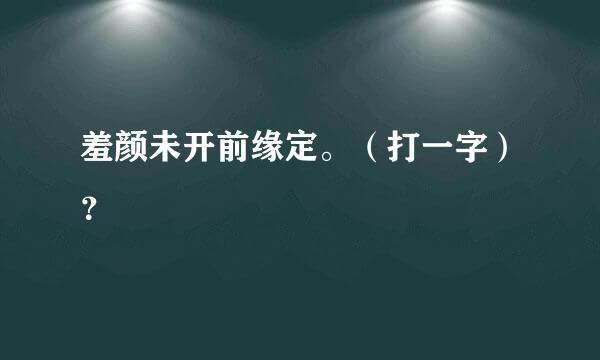 羞颜未开前缘定。（打一字）？