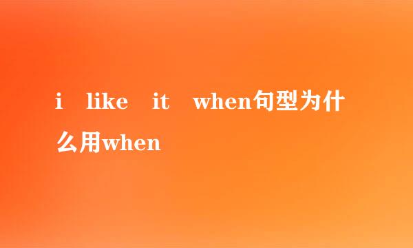 i like it when句型为什么用when