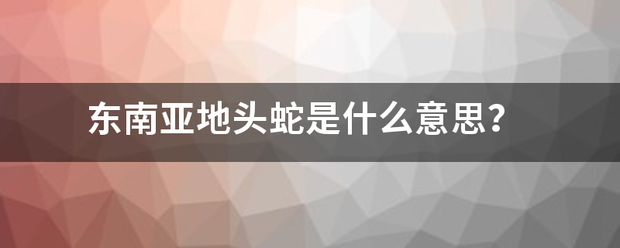 东南亚地头蛇是什么意思？