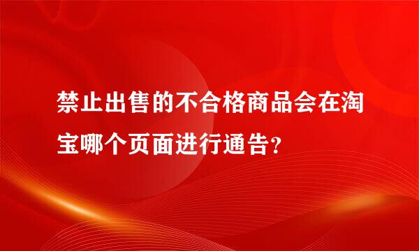 禁止出售的不合格商品会在淘宝哪个页面进行通告？