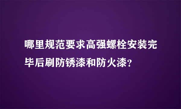 哪里规范要求高强螺栓安装完毕后刷防锈漆和防火漆？