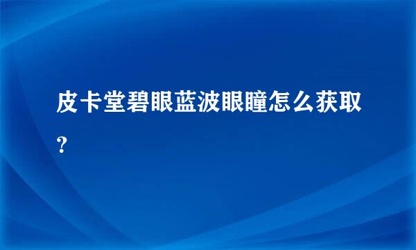 皮卡堂碧眼蓝波眼瞳怎么获取？