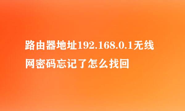 路由器地址192.168.0.1无线网密码忘记了怎么找回