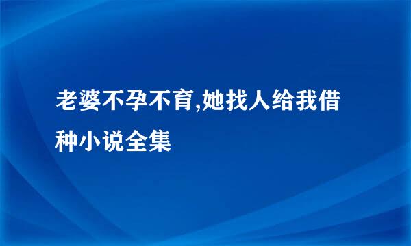 老婆不孕不育,她找人给我借种小说全集