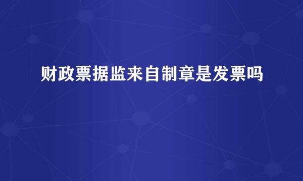 财政票据监来自制章是发票吗