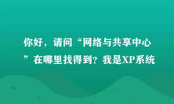 你好，请问“网络与共享中心”在哪里找得到？我是XP系统