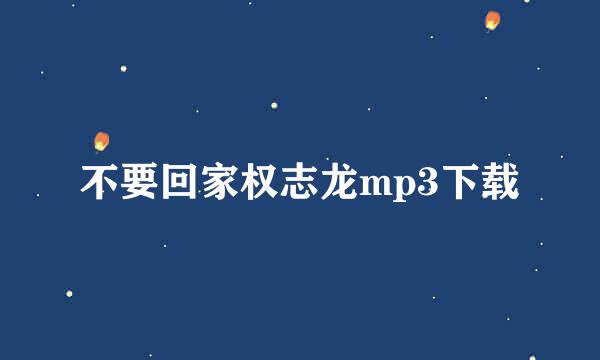 不要回家权志龙mp3下载