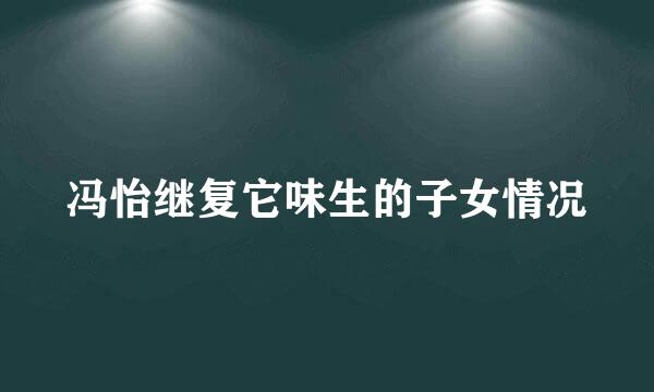 冯怡继复它味生的子女情况