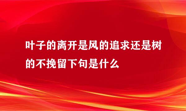 叶子的离开是风的追求还是树的不挽留下句是什么