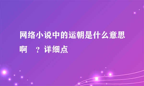 网络小说中的运朝是什么意思啊 ？详细点