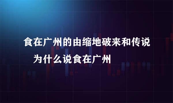 食在广州的由缩地破来和传说 为什么说食在广州