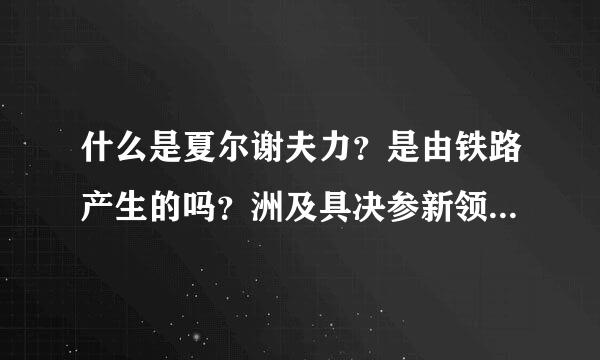 什么是夏尔谢夫力？是由铁路产生的吗？洲及具决参新领呼保脸高铁与普铁哪个产生的夏尔谢夫力大？