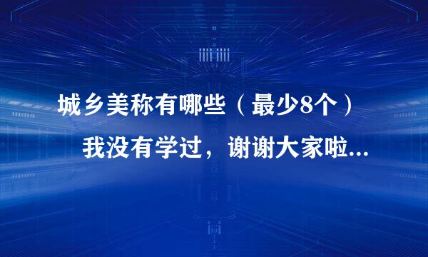 城乡美称有哪些（最少8个） 我没有学过，谢谢大家啦......