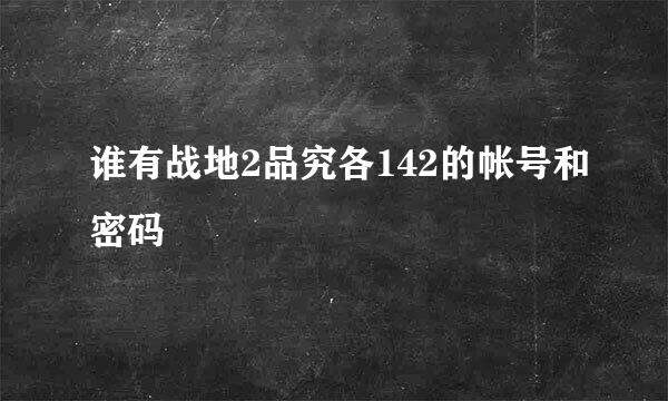 谁有战地2品究各142的帐号和密码