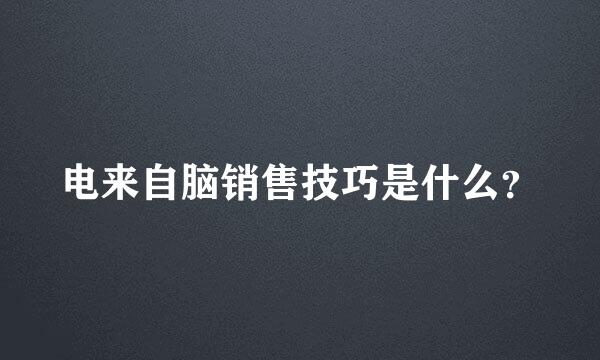 电来自脑销售技巧是什么？