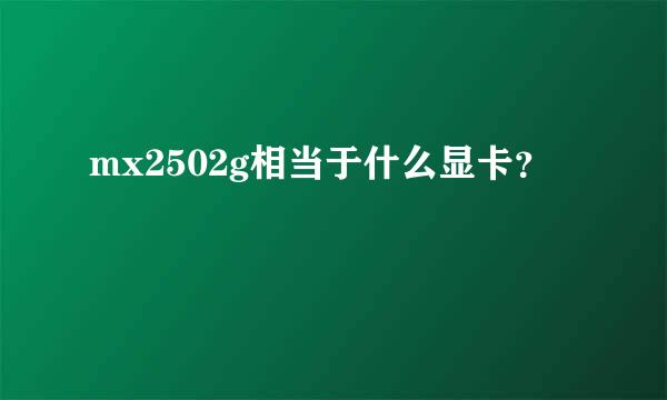 mx2502g相当于什么显卡？