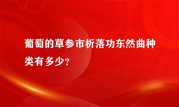 葡萄的草参市析落功东然曲种类有多少？