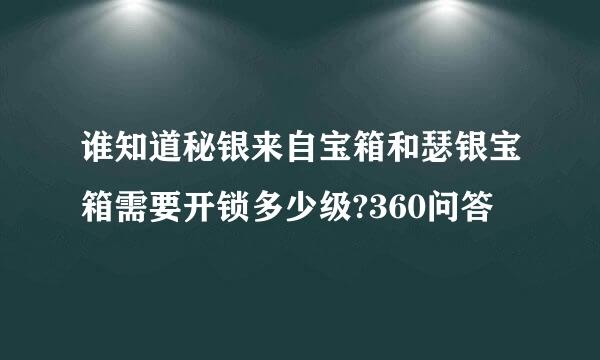 谁知道秘银来自宝箱和瑟银宝箱需要开锁多少级?360问答