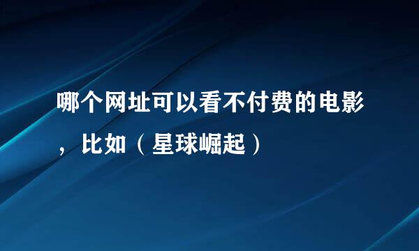 哪个网址可以看不付费的电影，比如（星球崛起）