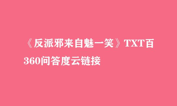 《反派邪来自魅一笑》TXT百360问答度云链接