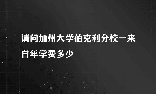 请问加州大学伯克利分校一来自年学费多少